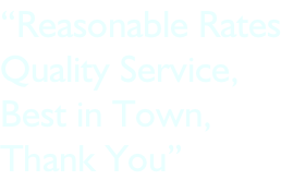 “Reasonable Rates Quality Service, Best in Town,  Thank You”